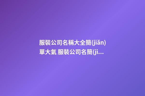 服裝公司名稱大全簡(jiǎn)單大氣 服裝公司名簡(jiǎn)潔大氣-第1張-公司起名-玄機(jī)派